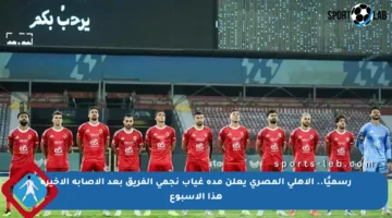 رسميًا.. الأهلي المصري يعلن مدة غياب نجمي الفريق بعد الإصابة الأخيرة هذا الأسبوع